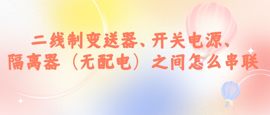 二線制變送器、開關電源、隔離器（無配電）之間怎么串...